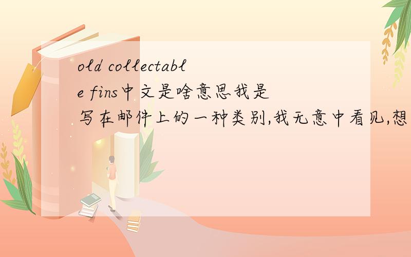 old collectable fins中文是啥意思我是写在邮件上的一种类别,我无意中看见,想问问写错，是在邮件包裹上发现