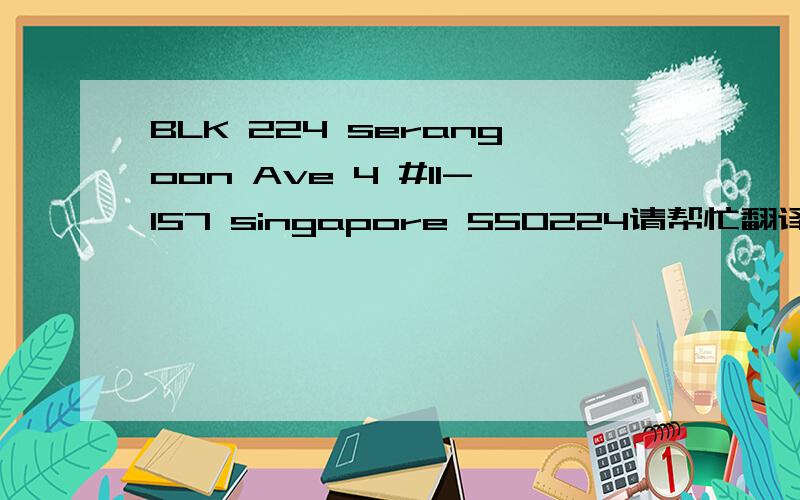 BLK 224 serangoon Ave 4 #11-157 singapore 550224请帮忙翻译成中文