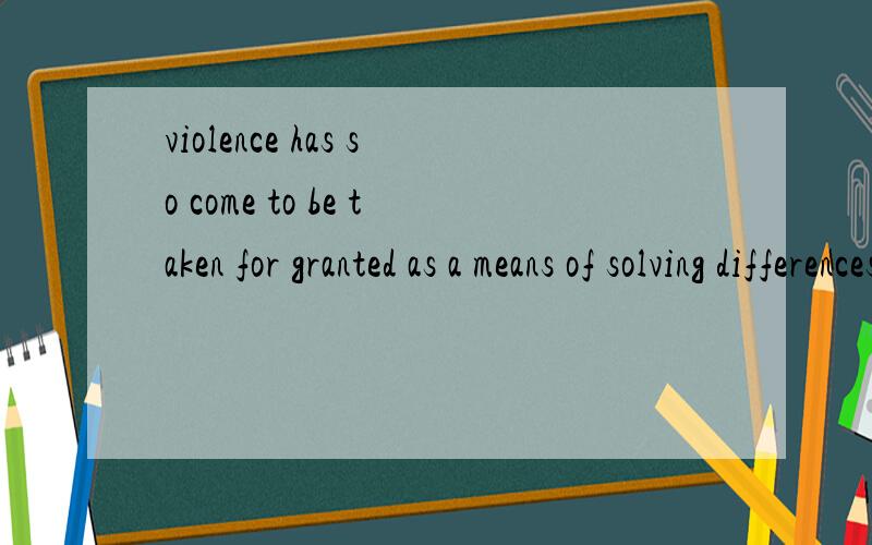 violence has so come to be taken for granted as a means of solving differences这句怎么翻译