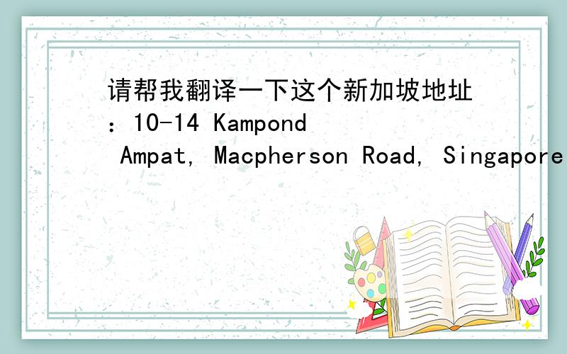 请帮我翻译一下这个新加坡地址：10-14 Kampond Ampat, Macpherson Road, Singapore