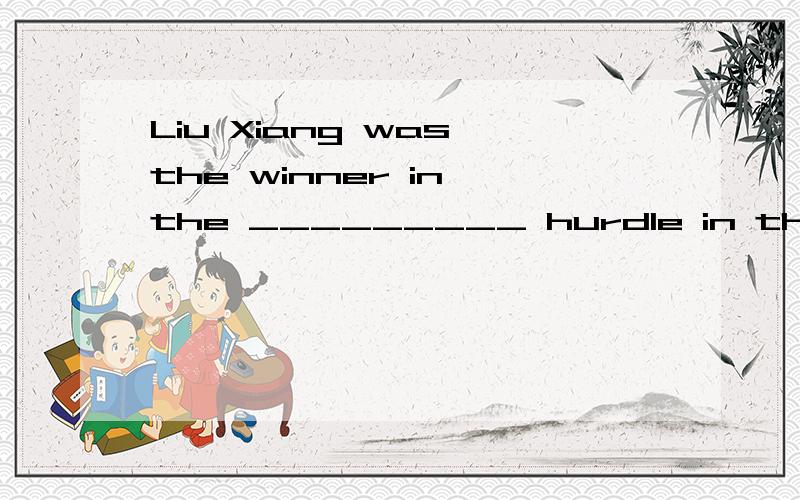 Liu Xiang was the winner in the _________ hurdle in the 2004 Olympic Games. A.110 meters B110-meter正确答案是B  A 也没错吧?