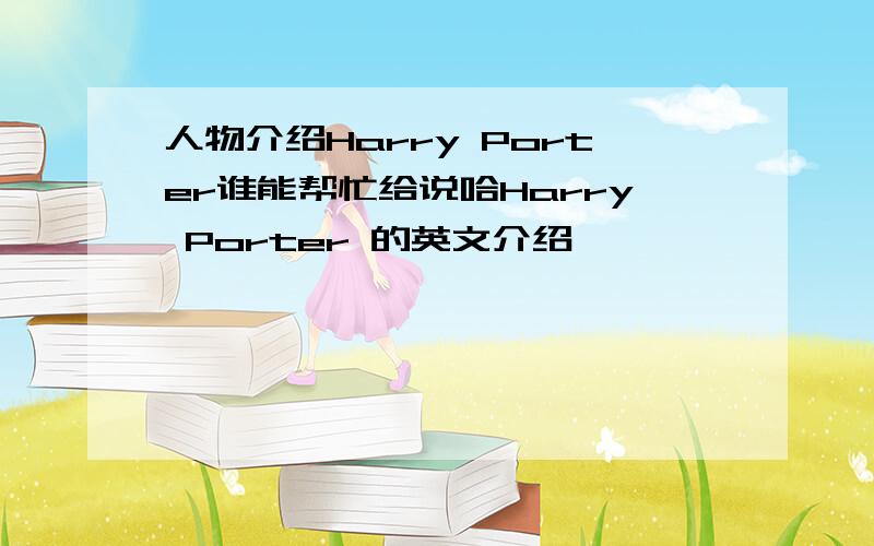 人物介绍Harry Porter谁能帮忙给说哈Harry Porter 的英文介绍