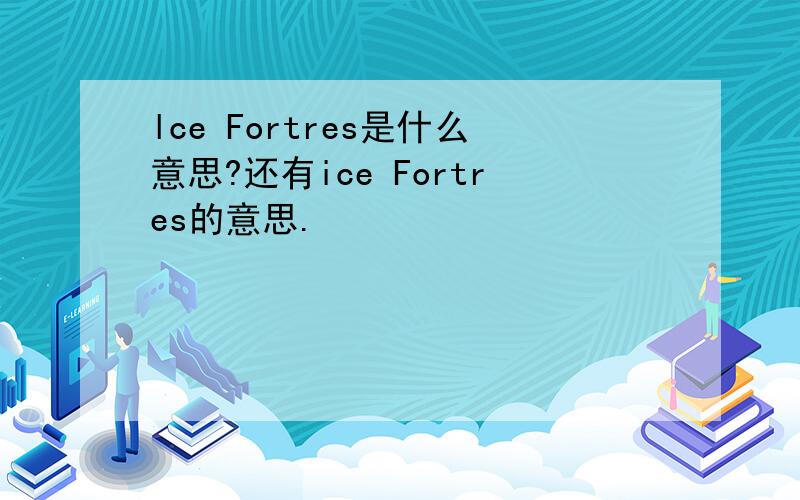 lce Fortres是什么意思?还有ice Fortres的意思.