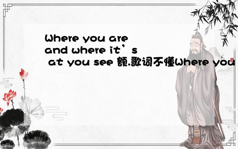 Where you are and where it’s at you see 额.歌词不懂Where you are and where it’s at you see 尽管你感觉良好,然而事与愿违 这句歌词是complicated的,实在不懂为什么这样翻译,还有where it’s at you see 感觉这句读