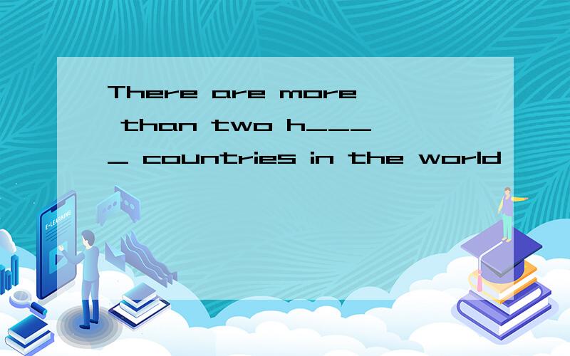 There are more than two h____ countries in the world