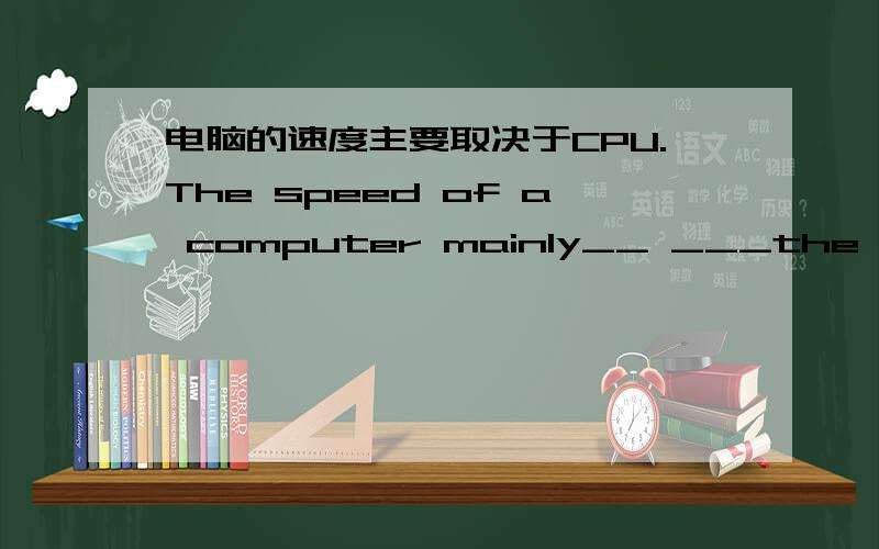 电脑的速度主要取决于CPU.The speed of a computer mainly__ ___the CPU.