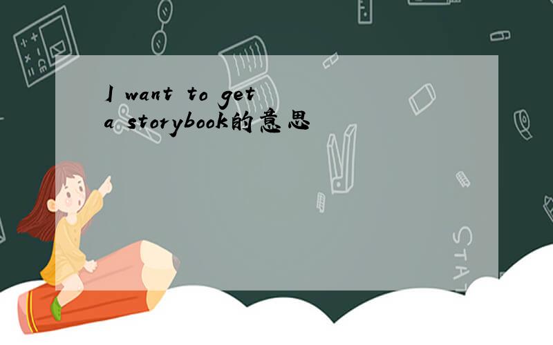I want to get a storybook的意思