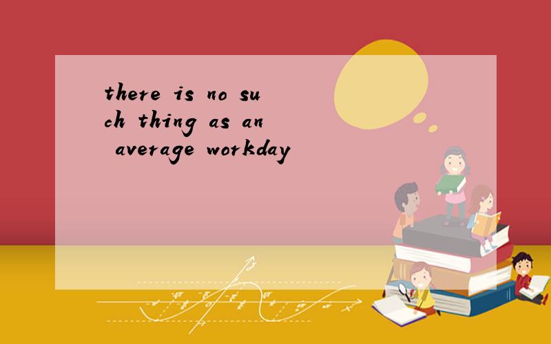 there is no such thing as an average workday