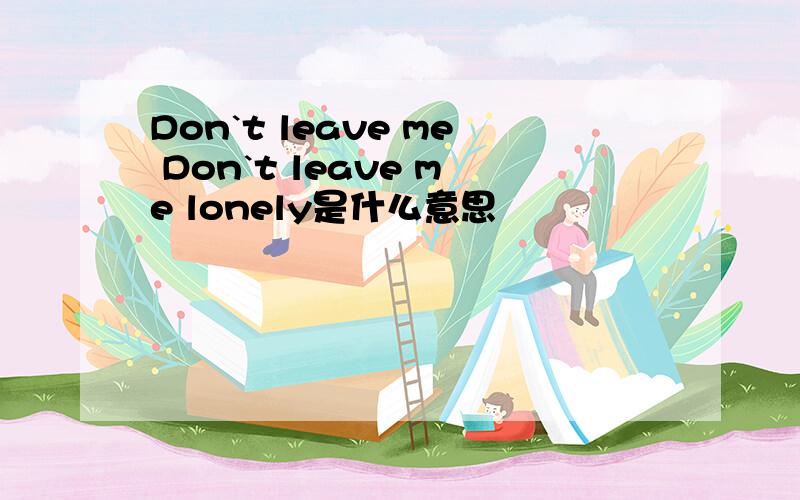 Don`t leave me Don`t leave me lonely是什么意思