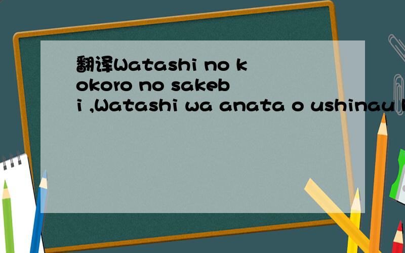 翻译Watashi no kokoro no sakebi ,Watashi wa anata o ushinau koto ni shitakunai什么意思,
