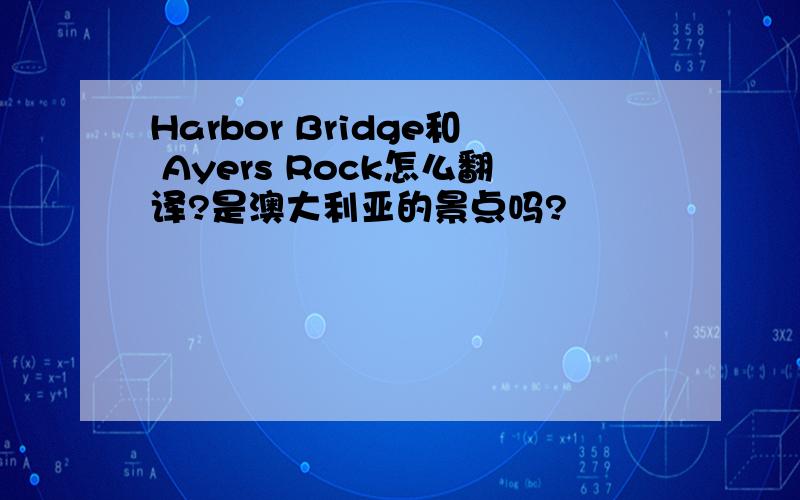 Harbor Bridge和 Ayers Rock怎么翻译?是澳大利亚的景点吗?