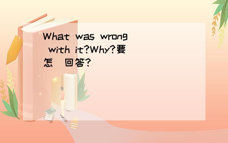 What was wrong with it?Why?要怎麼回答?