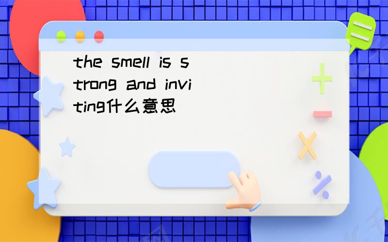 the smell is strong and inviting什么意思