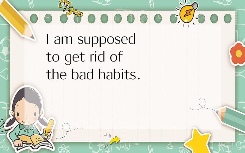 I am supposed to get rid of the bad habits.