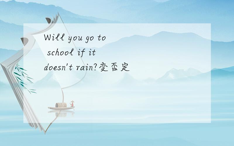 Will you go to school if it doesn't rain?变否定