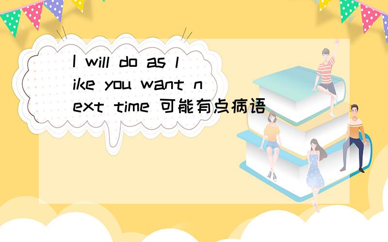I will do as like you want next time 可能有点病语