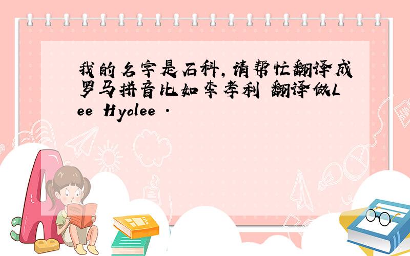 我的名字是石科,请帮忙翻译成罗马拼音比如李孝利 翻译做Lee Hyolee .