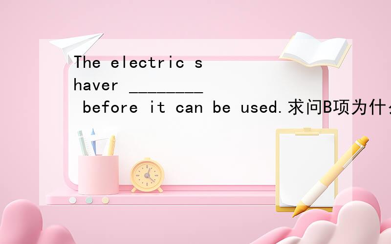 The electric shaver ________ before it can be used.求问B项为什么是错的?[A] needs repairing[B] requires to be repaired[C] should be in repair[D] has to be repairable[E] must repair