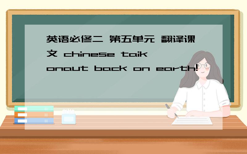 英语必修二 第五单元 翻译课文 chinese taikonaut back on earth!