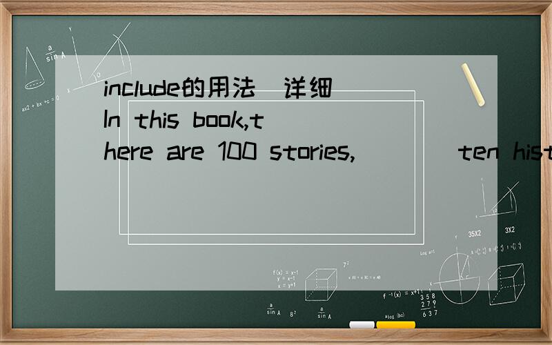 include的用法（详细）In this book,there are 100 stories,____ten historical stories.A.include B.includes C.included D,including