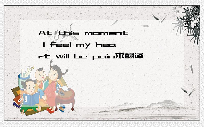 At this moment I feel my heart will be pain求翻译