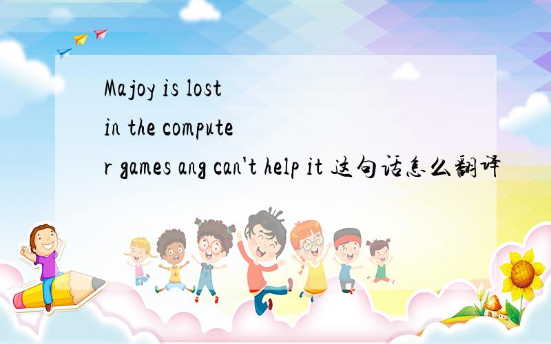 Majoy is lost in the computer games ang can't help it 这句话怎么翻译