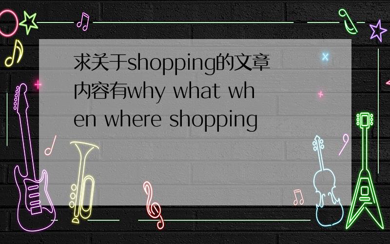 求关于shopping的文章内容有why what when where shopping