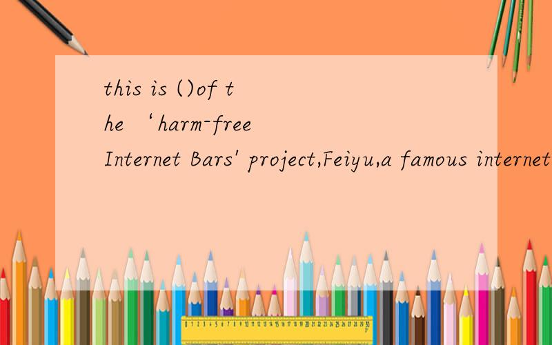 this is ()of the ‘harm-free Internet Bars' project,Feiyu,a famous internet Bar in beijing,is()the first nineteen to join the harm-free internet bars for Teens