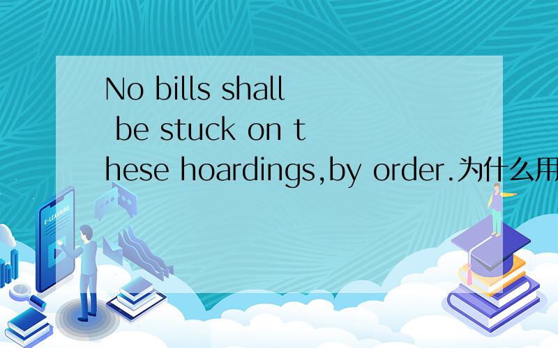 No bills shall be stuck on these hoardings,by order.为什么用shall?