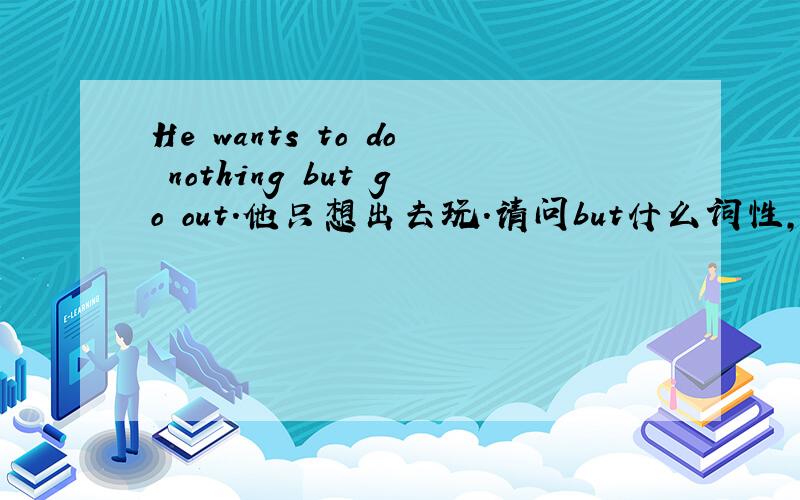 He wants to do nothing but go out.他只想出去玩.请问but什么词性,作什么成份?