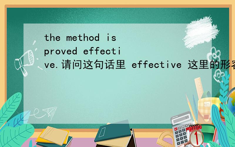 the method is proved effective.请问这句话里 effective 这里的形容词做补语吗?如果不是,那在句子中做什么成分?