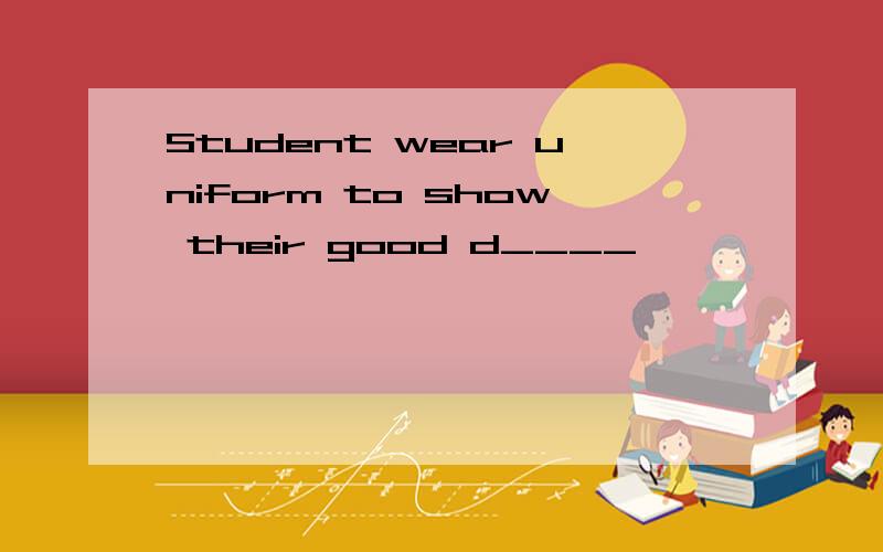 Student wear uniform to show their good d____