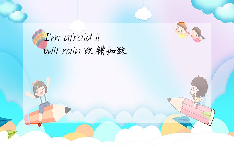 I'm afraid it will rain 改错如题
