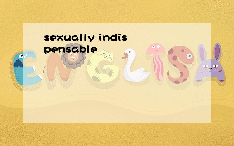 sexually indispensable