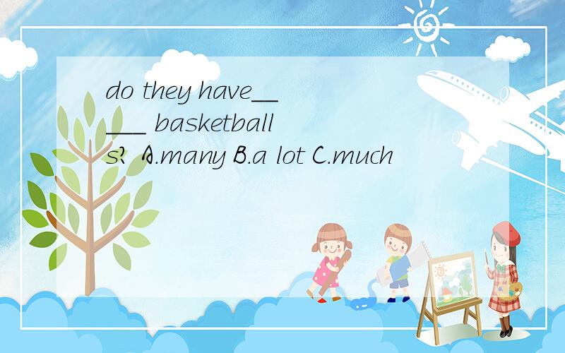 do they have_____ basketballs? A.many B.a lot C.much