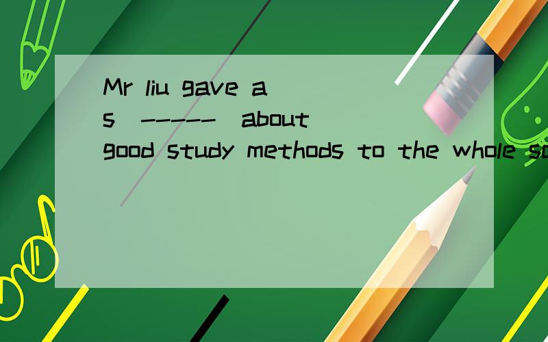 Mr liu gave a s(-----)about good study methods to the whole school on Monday morning