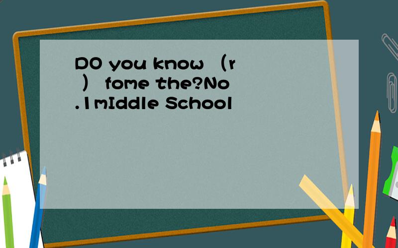 DO you know （r ） fome the?No.1mIddle School