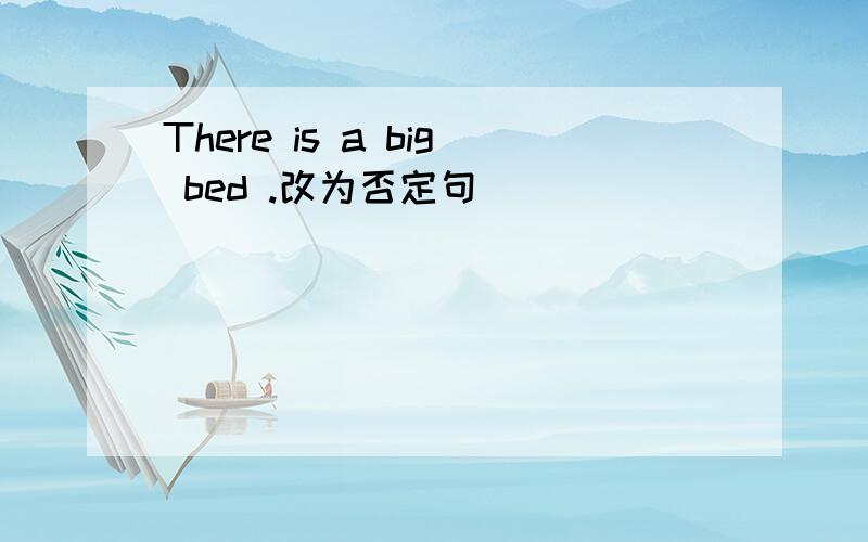 There is a big bed .改为否定句