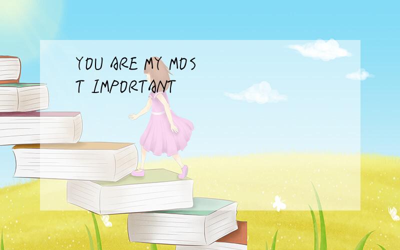 YOU ARE MY MOST IMPORTANT