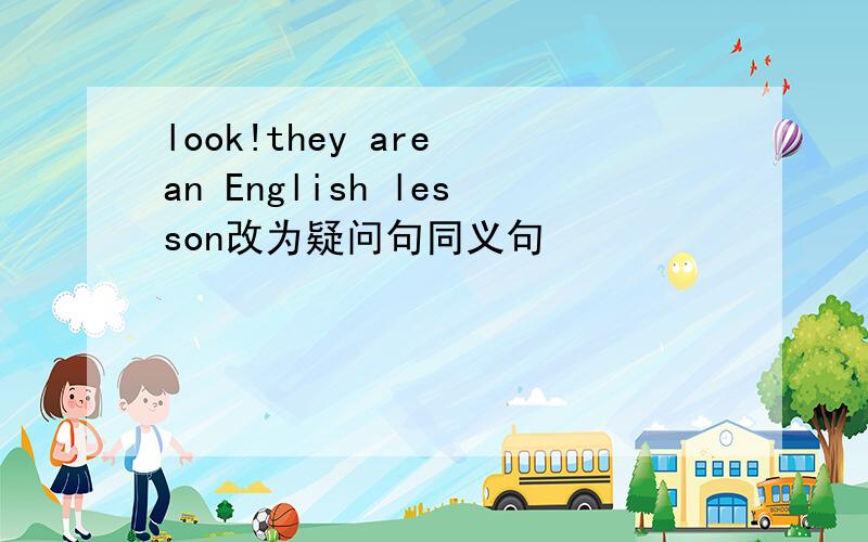 look!they are an English lesson改为疑问句同义句