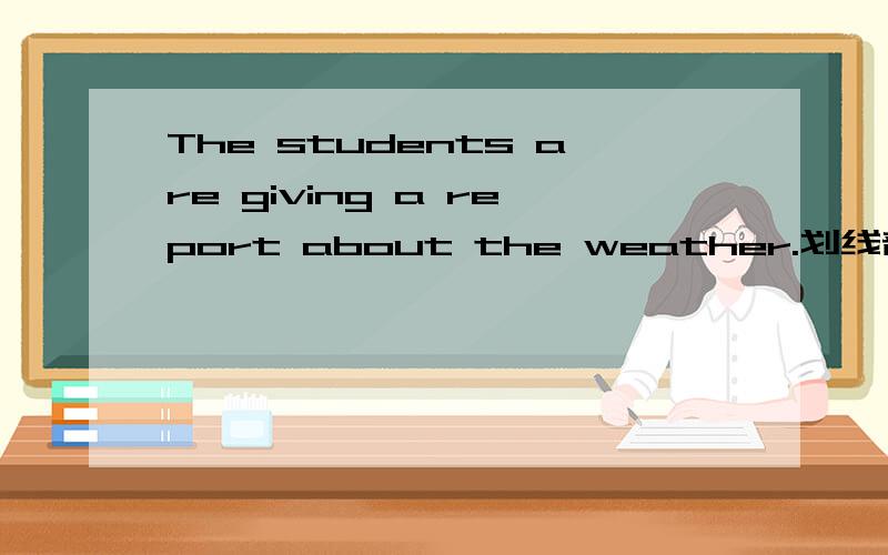 The students are giving a report about the weather.划线部分提问,划在giving a划在giving a report