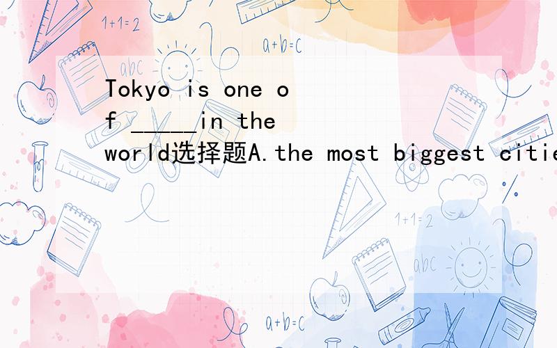 Tokyo is one of _____in the world选择题A.the most biggest citiesB.the biggest cities