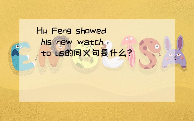 Hu Feng showed his new watch to us的同义句是什么?