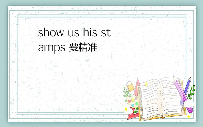 show us his stamps 要精准