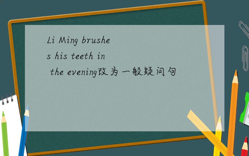 Li Ming brushes his teeth in the evening改为一般疑问句