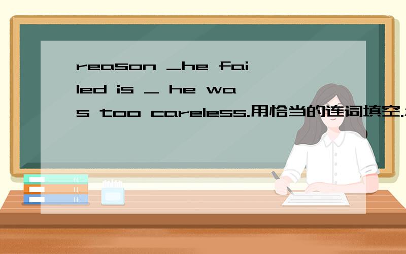 reason _he failed is _ he was too careless.用恰当的连词填空.怎么填?