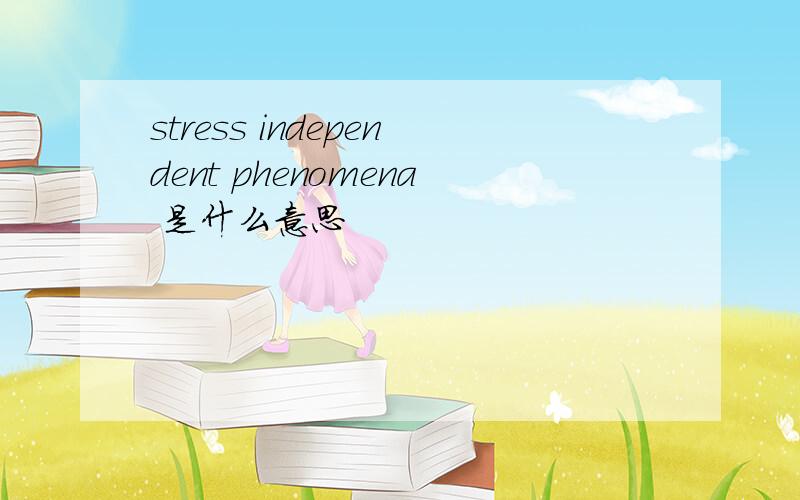 stress independent phenomena 是什么意思