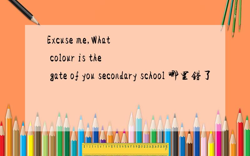 Excuse me,What colour is the gate of you secondary school 哪里错了