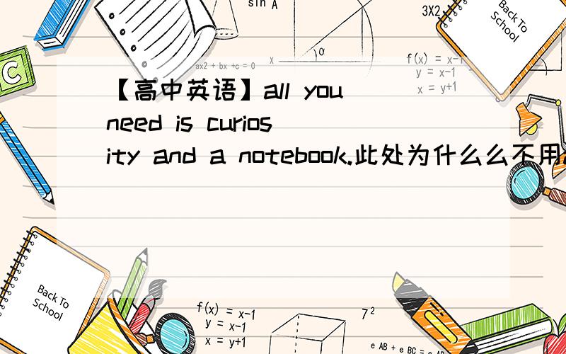 【高中英语】all you need is curiosity and a notebook.此处为什么么不用all yo need are ……