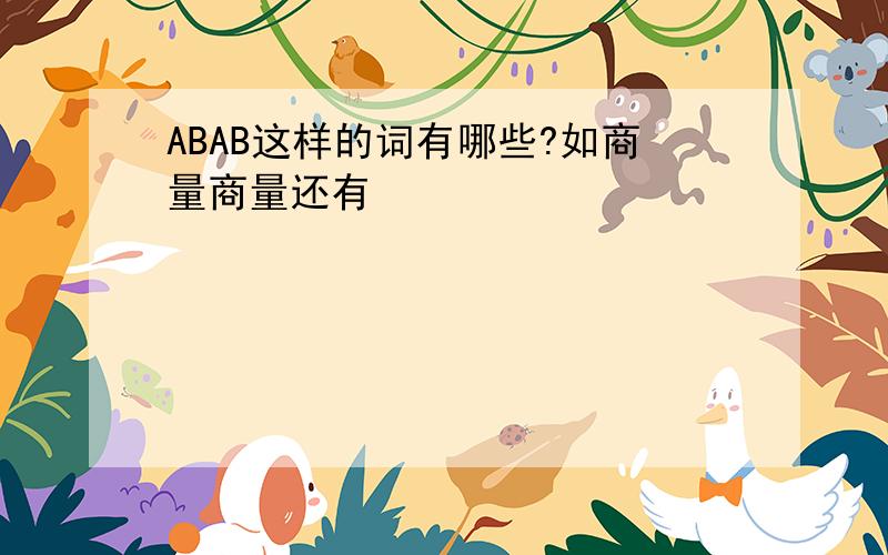 ABAB这样的词有哪些?如商量商量还有